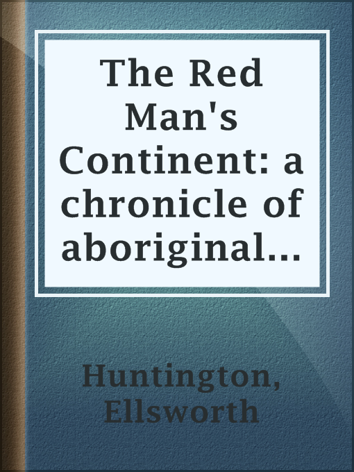 Title details for The Red Man's Continent: a chronicle of aboriginal America by Ellsworth Huntington - Available